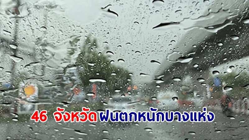 อุตุฯ เตือน! "46 จังหวัด" ฝนตกหนักบางแห่ง เสี่ยงน้ำท่วมฉับพลัน-น้ำป่าไหลหลาก