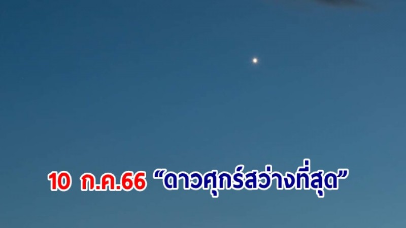 ดาวศุกร์สว่างที่สุดในรอบปี ค่ำ วันที่ 10 ก.ค.นี้ เห็นชัดด้วยตาเปล่า