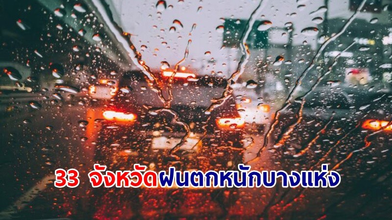 อุตุฯ เตือน! "33 จังหวัด" ฝนตกหนักบางแห่ง เสี่ยงน้ำท่วมฉับพลัน-น้ำป่าไหลหลาก