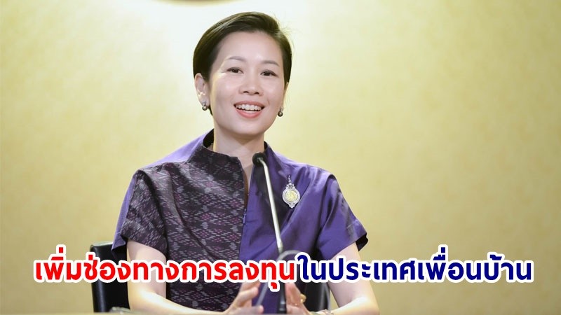 "รัฐบาล" ผลักดันโอกาสเพิ่มช่องทางการลงทุนผู้ประกอบการไทยในประเทศเพื่อนบ้าน พร้อมเชื่อมโยงจุดผ่านแดน