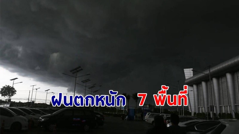 เตือน ! "พื้นที่เสี่ยงภัยเหลือง" 7 จังหวัด รับมือฝนตกหนักถึงหนักมาก !