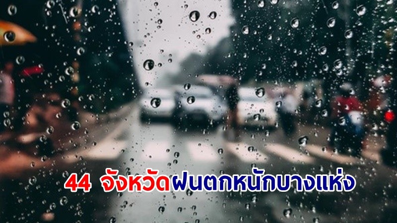 อุตุฯ เตือน! "44 จังหวัด" นตกหนักบางแห่ง เสี่ยงน้ำท่วมฉับพลัน-น้ำป่าไหลหลาก