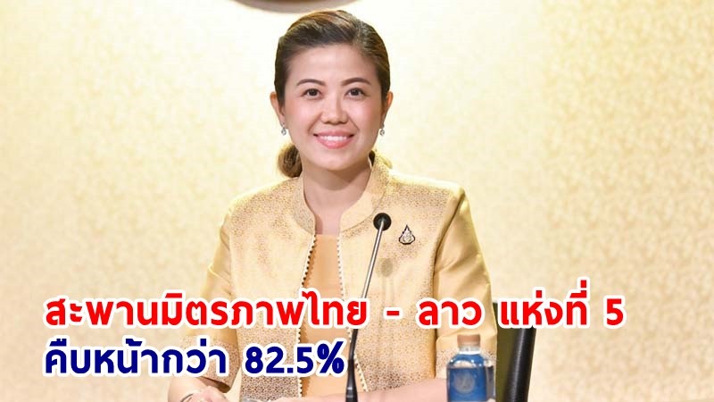 “ทิพานัน” โชว์ผลงาน “พล.อ.ประยุทธ์” สะพานมิตรภาพไทย - ลาว แห่งที่ 5 คืบหน้ากว่า 82.5%
