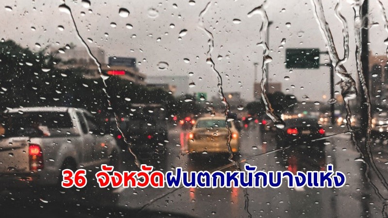 อุตุฯ เตือน! "36 จังหวัด" ฝนตกหนักบางแห่ง เสี่ยงน้ำท่วมฉับพลันและน้ำป่าไหลหลาก