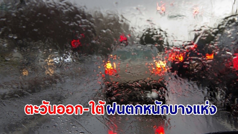 อุตุฯ เตือน! "ตะวันออก-ใต้" ฝนตกหนักมากบางพื้นที่ เสี่ยงน้ำท่วมฉับพลัน-น้ำป่าไหลหลาก