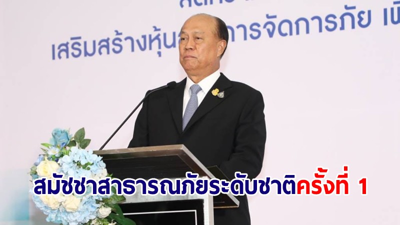 มท.1 เปิดงานสมัชชาสาธารณภัยระดับชาติ ครั้งที่ 1 เพื่อสังคมไทยปลอดภัยอย่างยั่งยืน