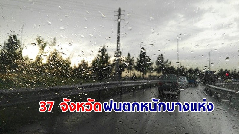 อุตุฯ เตือน! "37 จังหวัด" ฝนตกหนักบางแห่ง เสี่ยงน้ำท่วมฉับพลัน-น้ำป่าไหลหลาก