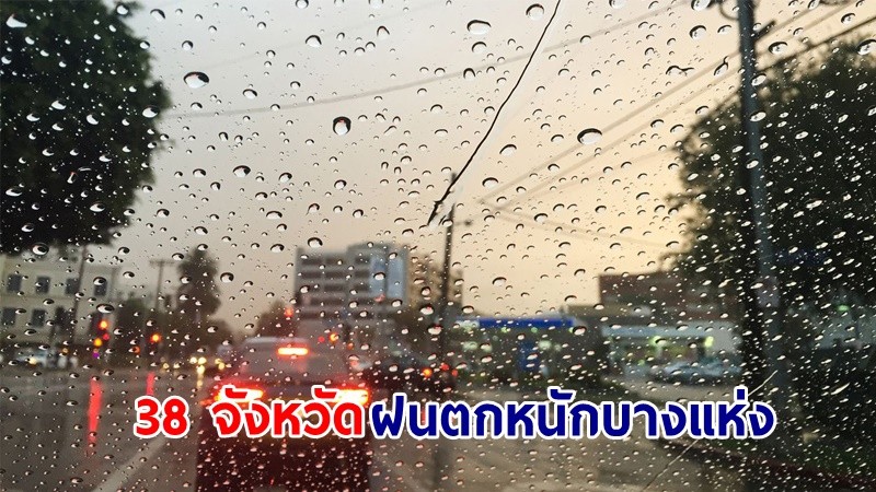 อุตุฯ เตือน! "38 จังหวัด" ฝนตกหนักบางแห่ง เสี่ยงน้ำท่วมฉับพลันและน้ำป่าไหลหลาก