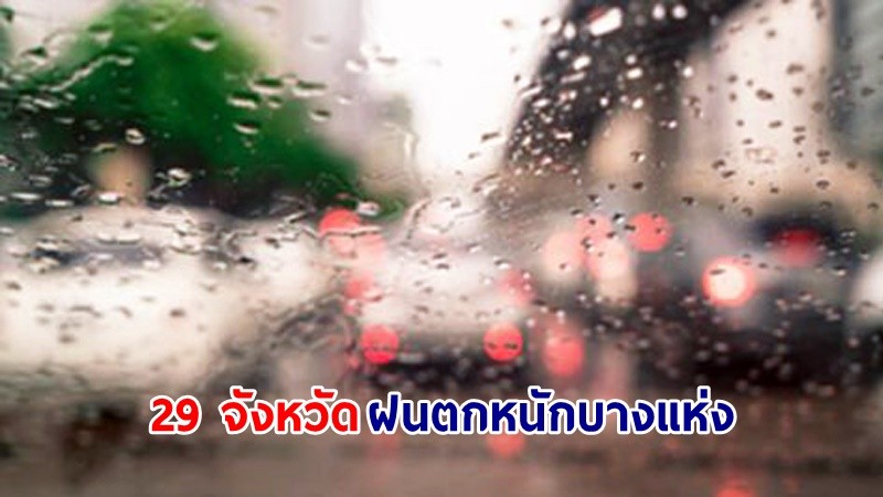 อุตุฯ เตือน! "29 จังหวัด" ฝนตกหนักบางแห่ง เสี่ยงน้ำท่วมฉับพลัน-น้ำป่าไหลหลาก