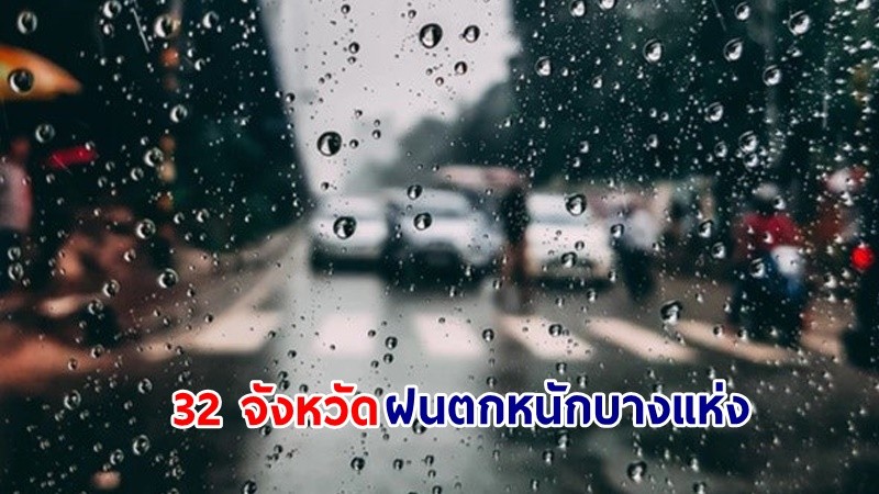 อุตุฯ เตือน! "32 จังหวัด" ฝนตกหนักบางแห่ง เสี่ยงน้ำท่วมฉับพลัน-น้ำป่าไหลหลาก