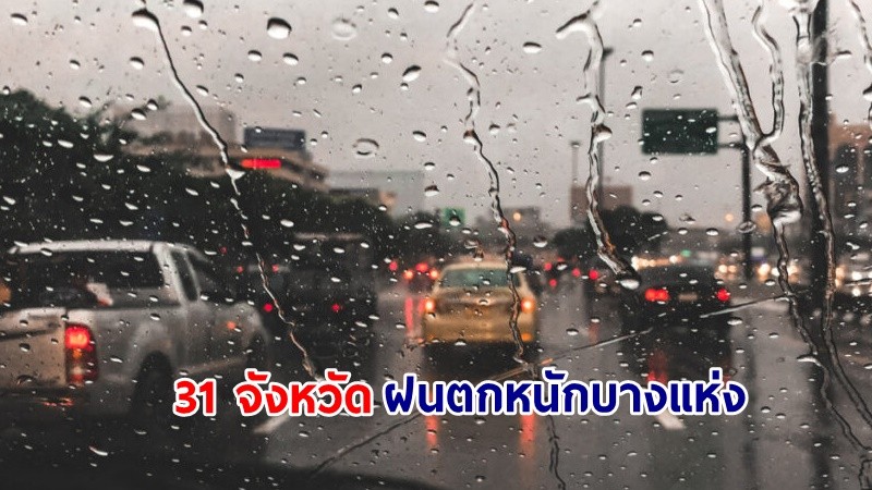 อุตุฯ เตือน! "31 จังหวัด" ฝนตกหนักบางแห่ง เสี่ยงน้ำท่วมฉับพลัน-น้ำป่าไหลหลาก