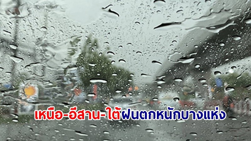 อุตุฯ เตือน! "เหนือ-อีสาน-ใต้" ฝนตกหนักบางแห่ง ทะเลมีคลื่นสูงกว่า 2 เมตร เรือเล็กควรงดออกจากฝั่ง