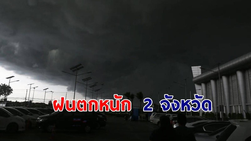 เตือน ! "พื้นที่เสี่ยงภัยสีแดง" 2 จังหวัด รับมือฝนตกหนักถึงหนักมาก !