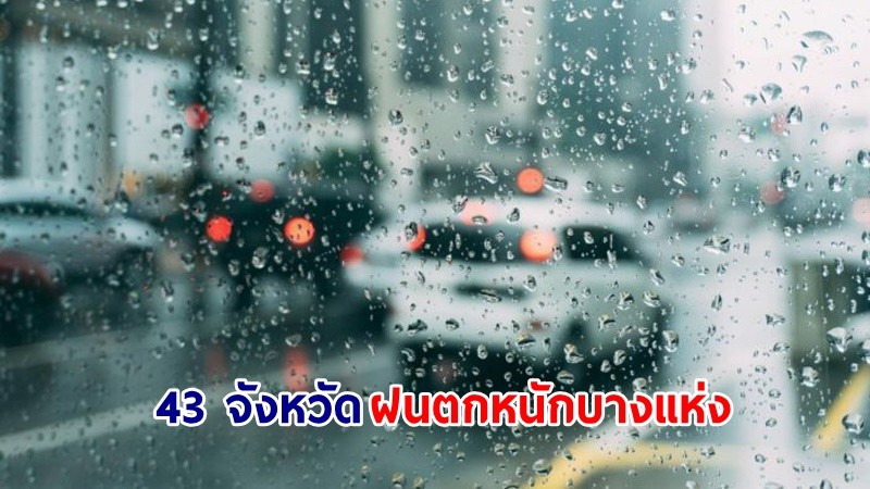 อุตุฯ เตือน! "43 จังหวัด" ฝนตกหนักบางแห่ง เสี่ยงน้ำท่วมฉับพลัน-น้ำป่าไหลหลาก