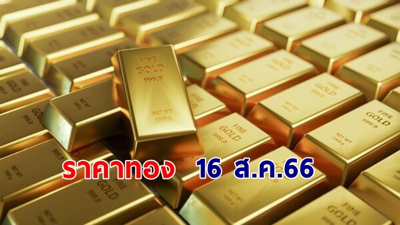 "ราคาทอง" เปิดตลาดเช้าวันที่ 16 ส.ค. 66  เพิ่มขึ้น 100 บาท !