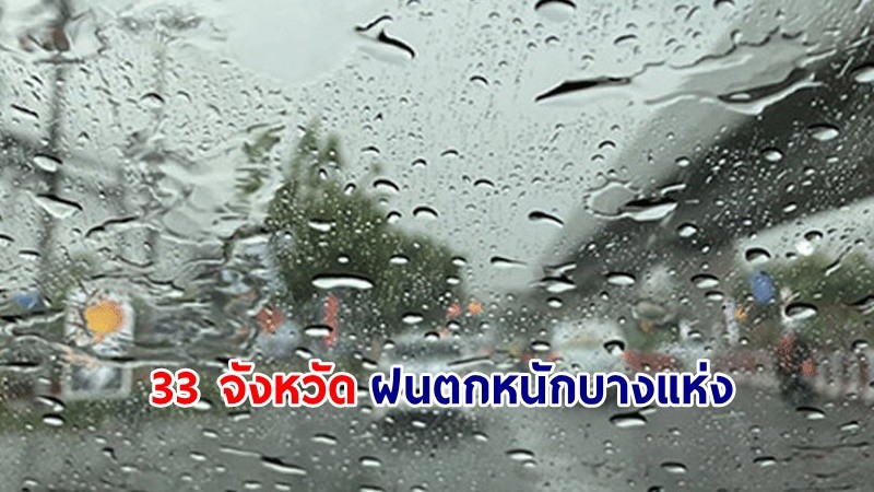 อุตุฯ เตือน! "33 จังหวัด" ฝนตกหนักบางแห่ง เสี่ยงน้ำท่วมฉับพลัน-น้ำป่าไหลหลาก