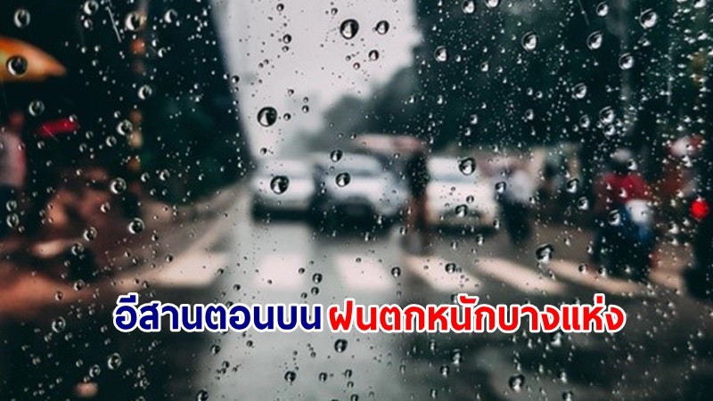 อุตุฯ เตือน! "อีสานตอนบน" ฝนตกหนักบางแห่ง เสี่ยงน้ำท่วมฉับพลัน-น้ำป่าไหลหลาก