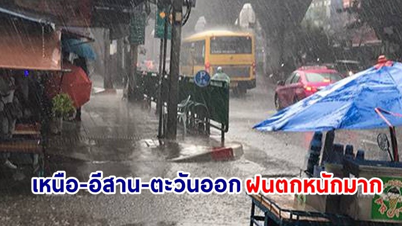 อุตุฯ เตือน ! "เหนือ-อีสาน-ตะวันออก" ฝนตกหนักมาก เสี่ยงน้ำท่วมฉับพลันและน้ำป่าไหลหลาก