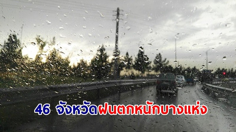 อุตุฯ เตือน! "46 จังหวัด" ฝนตกหนักบางแห่ง เสี่ยงน้ำท่วมฉับพลัน-น้ำป่าไหลหลาก