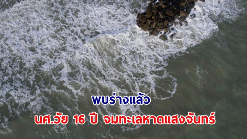 พบร่างแล้ว! นศ.วัย 16 ปี จมทะเลหาดแสงจันทร์ ร่างติดซอกหินของเขื่อนกันคลื่น