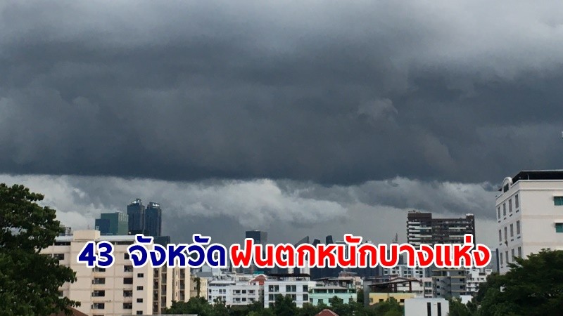 อุตุฯ เตือน! "43 จังหวัด" ฝนตกหนักบางแห่ง เสี่ยงน้ำท่วมฉับพลัน-น้ำป่าไหลหลาก