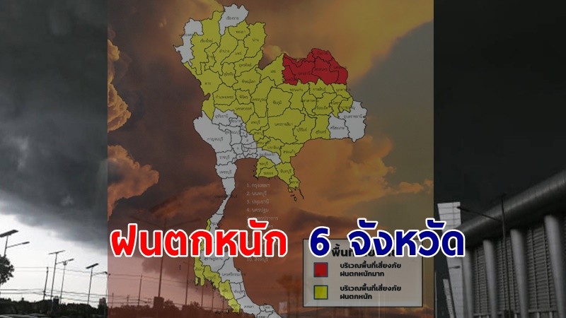 เตือน ! "พื้นที่เสี่ยงภัยสีแดง" 6 จังหวัด รับมือฝนตกหนักถึงหนักมาก