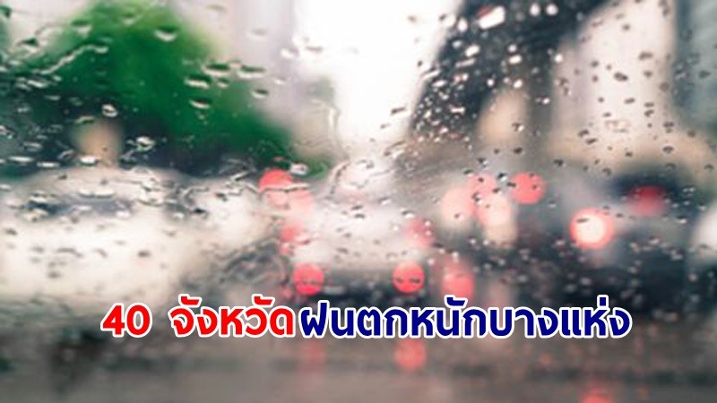 อุตุฯ เตือน! "40 จังหวัด" ฝนตกหนักบางแห่ง เสี่ยงน้ำท่วมฉับพลัน-น้ำป่าไหลหลาก