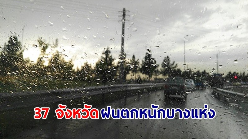 อุตุฯ เตือน! "37 จังหวัด" ฝนตกหนักบางแห่ง เสี่ยงน้ำท่วมฉับพลัน-น้ำป่าไหลหลาก