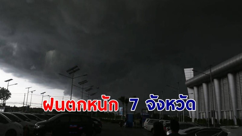 เตือน ! "พื้นที่เสี่ยงภัยสีเหลือง" 7 จังหวัด รับมือฝนตกหนัก