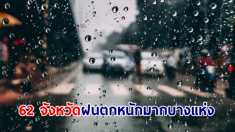 อุตุฯ เตือน! "62 จังหวัด" ฝนตกหนักมากบางแห่ง เสี่ยงน้ำท่วมฉับพลัน-น้ำป่าไหลหลาก