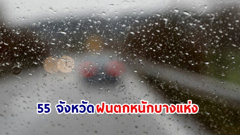 อุตุฯ เตือน ! "55 จังหวัด" ฝนตกหนักบางแห่ง เสี่ยงน้ำท่วมฉับพลัน-น้ำป่าไหลหลาก