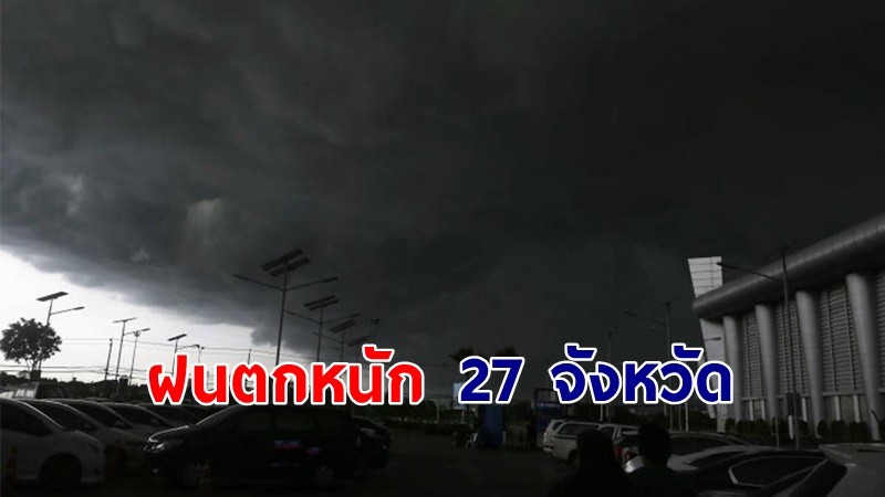 เตือน ! "พื้นที่เสี่ยงภัยสีเหลือง" 27 จังหวัด รับมือฝนตกหนัก