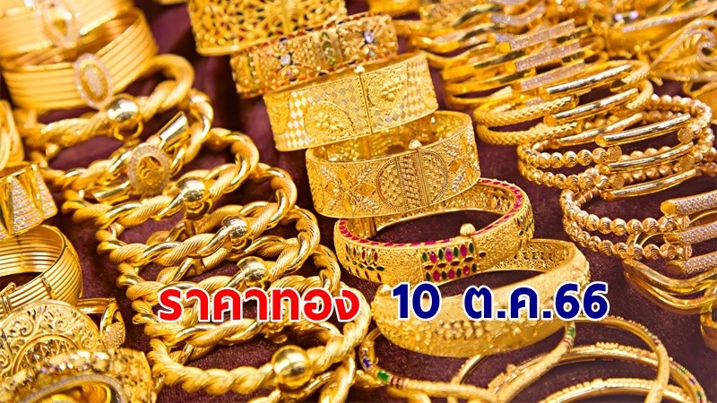 "ราคาทอง" เปิดตลาดเช้าวันที่ 10 ต.ค. 66 เพิ่มขึ้น 100 บาท   !