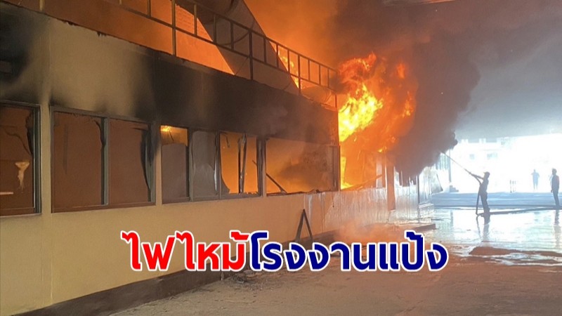 ไฟไหม้โรงงานแป้ง อ.สามพราน เจ้าหน้าที่เร่งตรวจสอบสาเหตุ