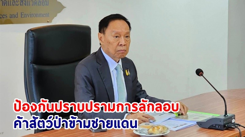 พล.ต.อ.พัชรวาท สั่งกรมอุทยานฯ เร่งขับเคลื่อนการป้องกันปราบปรามการลักลอบค้าสัตว์ป่าข้ามชายแดน