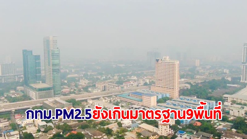 อัปเดตรอบบ่าย! PM2.5 กทม. ยังเกินมาตรฐานระดับสีส้ม 9 พื้นที่