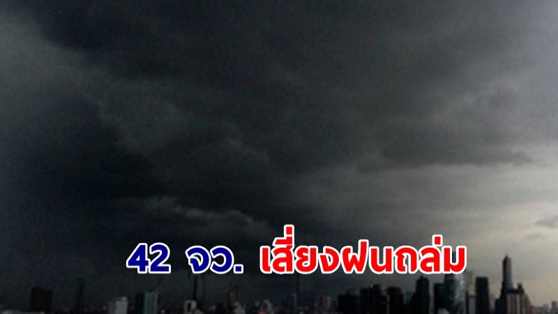 กรมอุตุฯ พยากรณ์อากาศ 42 จว. เสี่ยงฝนถล่ม