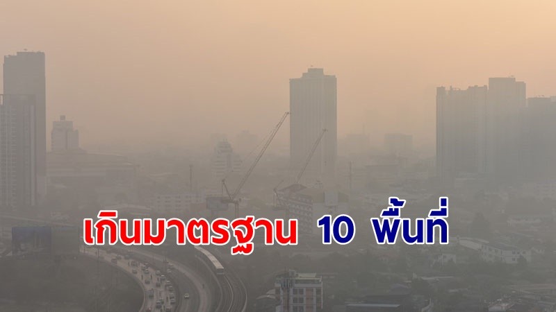 เช็คเลย ! ฝุ่นละออง PM 2.5 กทม. ค่าเกินมาตรฐาน 10 พื้นที่