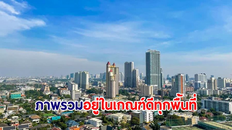 อัปเดตรอบบ่าย! สถานการณ์ฝุ่น PM2.5 กทม. ภาพรวมอยู่ในเกณฑ์ดีทุกพื้นที่