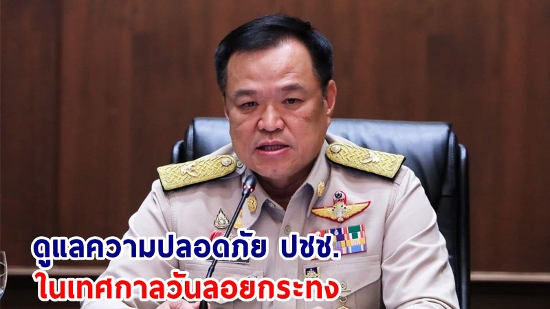 มท.1 กำชับทุกจังหวัด ดูแลความปลอดภัย ปชช. พร้อมเฝ้าระวังอุบัตภัยทางน้ำ-ไฟไหม้ ในเทศกาลลอยกระทง