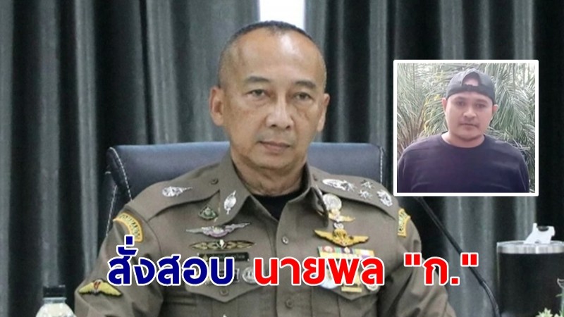 ผบ.ตร.สั่งสอบ นายพล "ก." ช่วยเหลือเสี่ยแป้ง ยันให้ความเป็นธรรมทุกฝ่าย