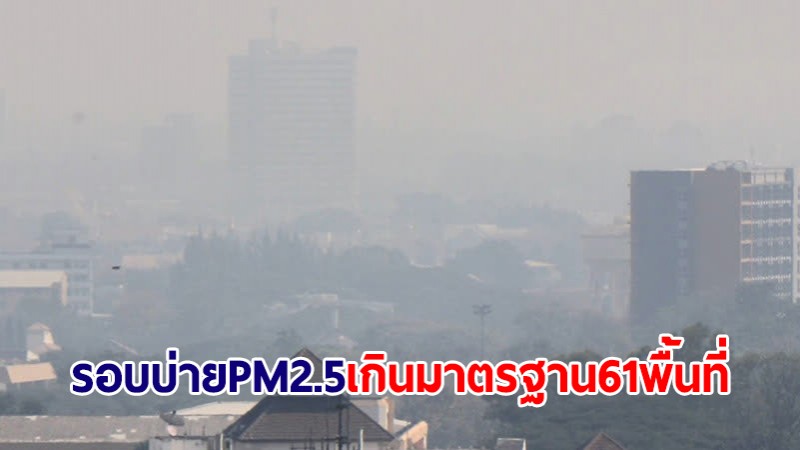 ฝุ่น PM2.5 กทม.รอบบ่ายยังอ่วม เกินมาตรฐานกระทบสุขภาพ 61 พื้นที่