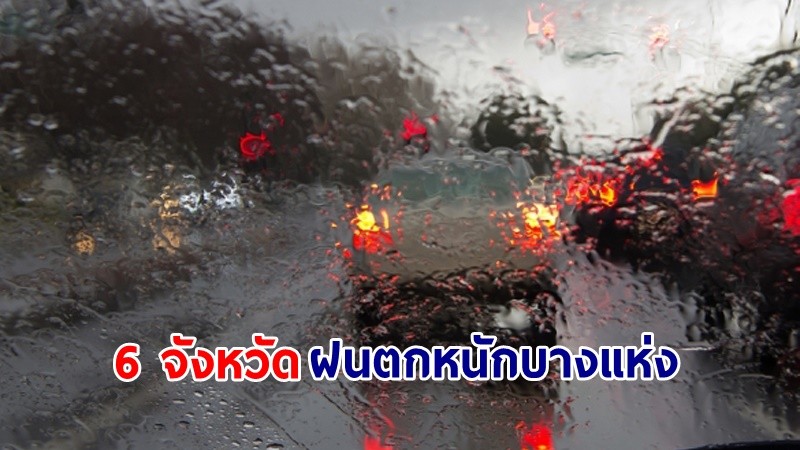 อุตุฯ เตือน! "6 จังหวัด" ฝนตกหนักบางแห่ง คลื่นทะเลสูงกว่า 2 เมตร เรือเล็กควรงดออกจากฝั่ง