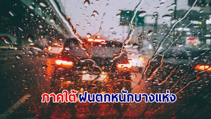 อุตุฯ เตือน! "ภาคใต้" ฝนตกหนักถึงหนักมากบางแห่ง คลื่นทะเลสูงกว่า 2 เมตร เรือเล็กควรงดออกจากฝั่ง