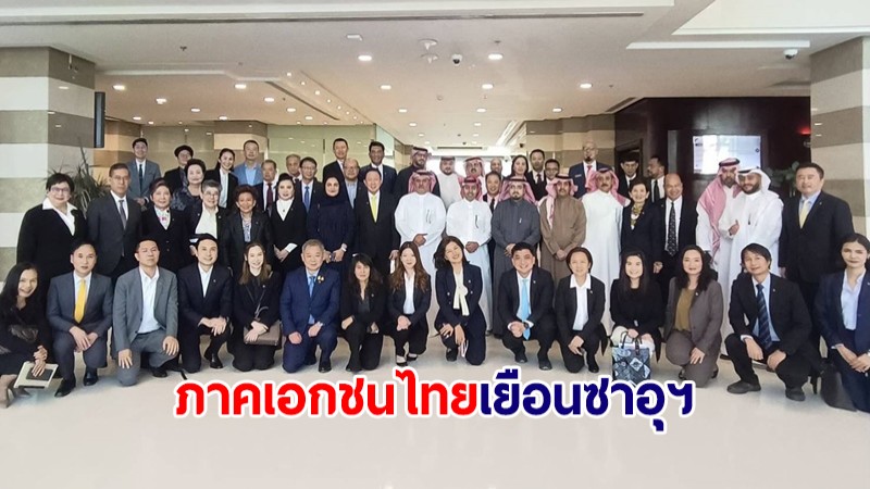ภาคเอกชนไทย เยือนซาอุฯ สานต่อความสัมพันธ์ทางธุรกิจ ต่อยอดการค้าการลงทุน
