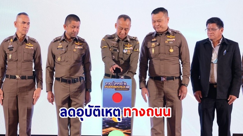 ตร.จับมือมหาดไทย เปิดโครงการ​ "ขับเคลื่อนการจราจรไทย​ไปข้างหน้าอย่างยั่งยืน Traffic Forward" หวังลดอุบัติเหตุทางถนน​