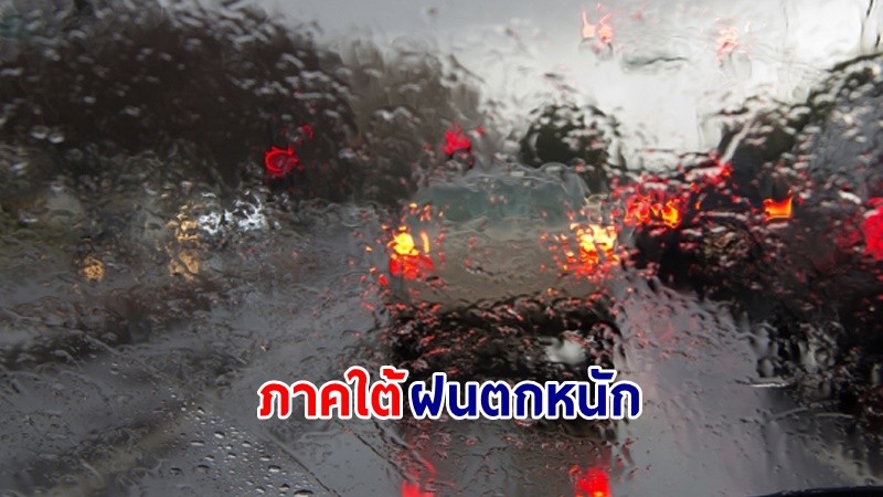 อุตุฯ เตือน! "ภาคใต้" ฝนตกหนักถึงหนักมากบางแห่ง เสี่ยงน้ำท่วมฉับพลัน-น้ำป่าไหลหลาก คลื่นทะเลสูง 2-4 เมตร