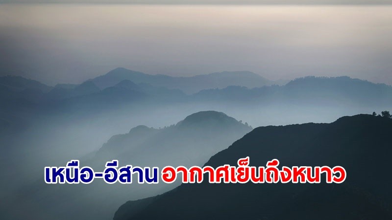 อุตุฯ เตือน! "เหนือ-อีสาน" อากาศเย็นถึงหนาวกับมีหมอกในตอนเช้า "ภาคใต้ตอนล่าง" มีฝนตกหนักบางแห่ง