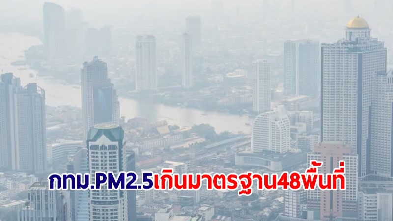 อัปเดตรอบบ่าย! PM2.5 กทม.ยังอ่วม เกินมาตรฐานระดับสีส้ม 48 พื้นที่