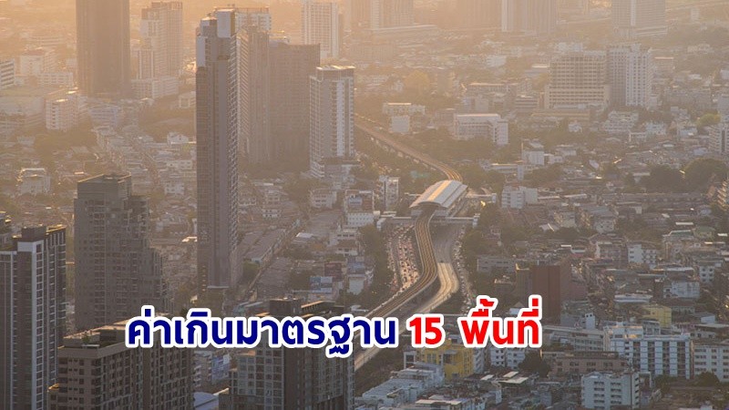 เช็กเลย ! ฝุ่น 2.5 ในพื้นที่ "กทม." ค่าเกินมาตรฐาน 15 พื้นที่